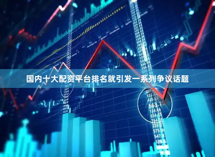 国内十大配资平台排名就引发一系列争议话题