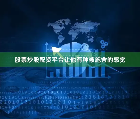 股票炒股配资平台让他有种被施舍的感觉