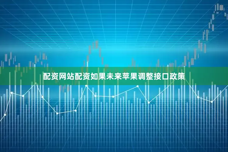 配资网站配资如果未来苹果调整接口政策