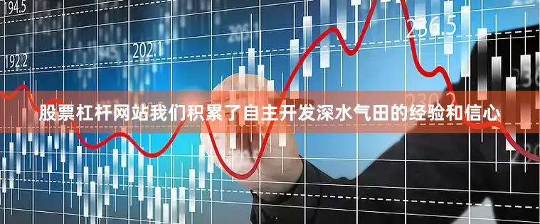 股票杠杆网站我们积累了自主开发深水气田的经验和信心