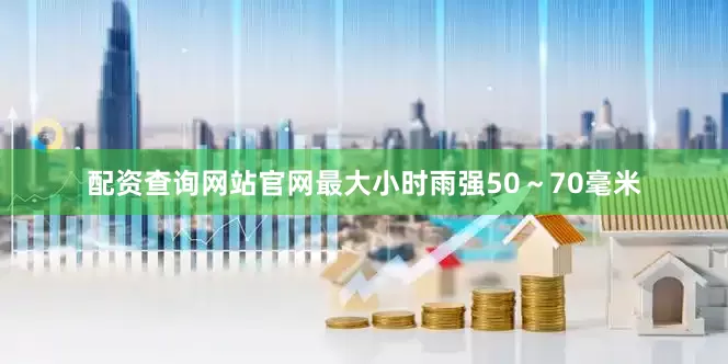 配资查询网站官网最大小时雨强50～70毫米