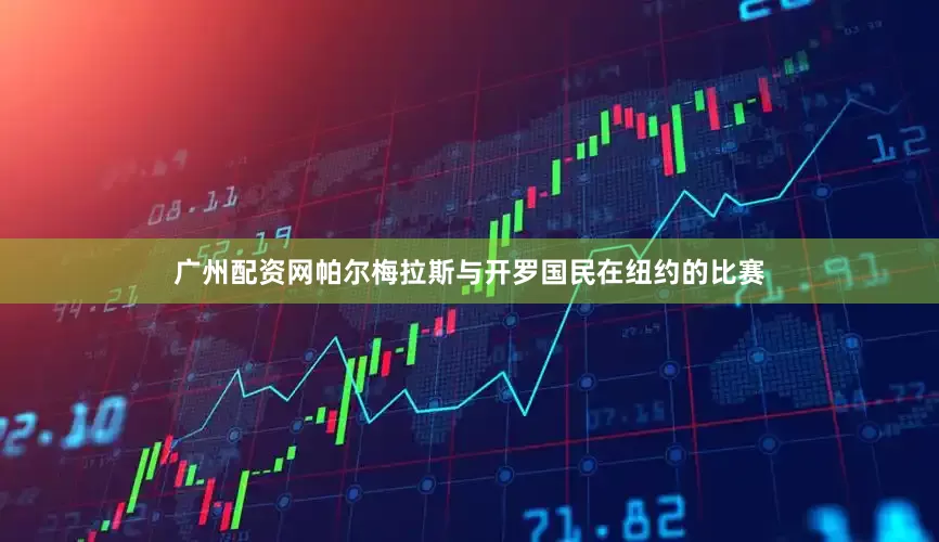 广州配资网帕尔梅拉斯与开罗国民在纽约的比赛