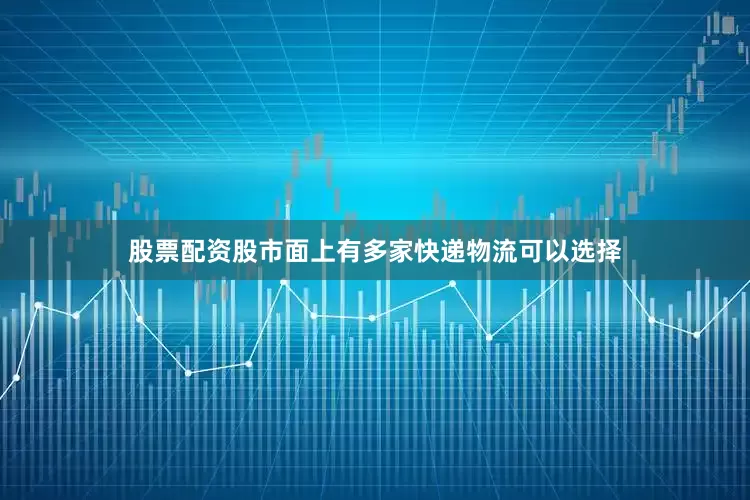 股票配资股市面上有多家快递物流可以选择