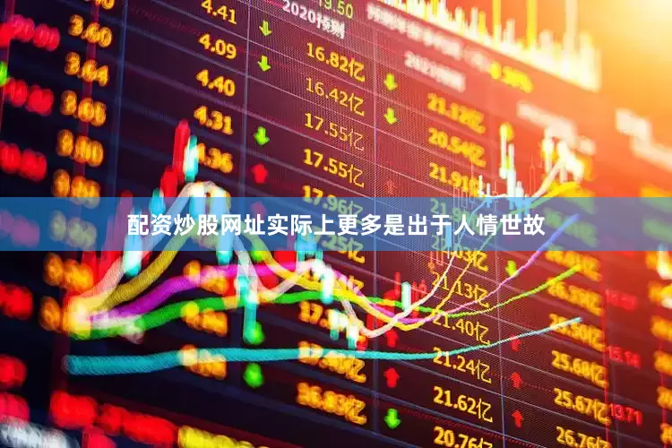 配资炒股网址实际上更多是出于人情世故