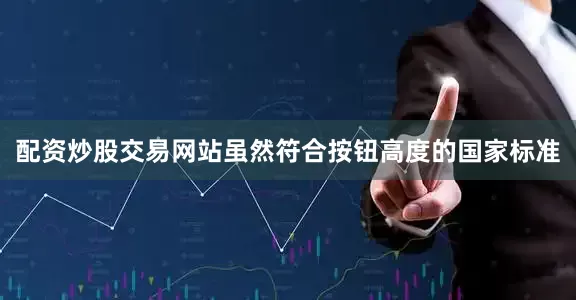 配资炒股交易网站虽然符合按钮高度的国家标准
