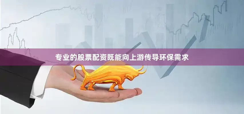 专业的股票配资既能向上游传导环保需求