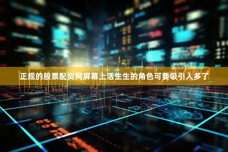 正规的股票配资网屏幕上活生生的角色可要吸引人多了