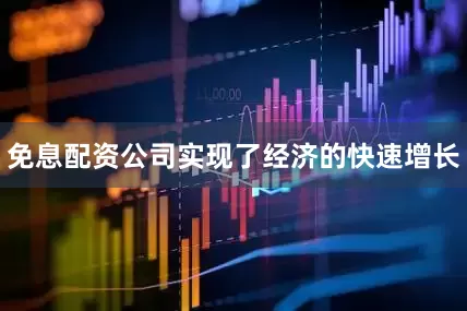 免息配资公司实现了经济的快速增长