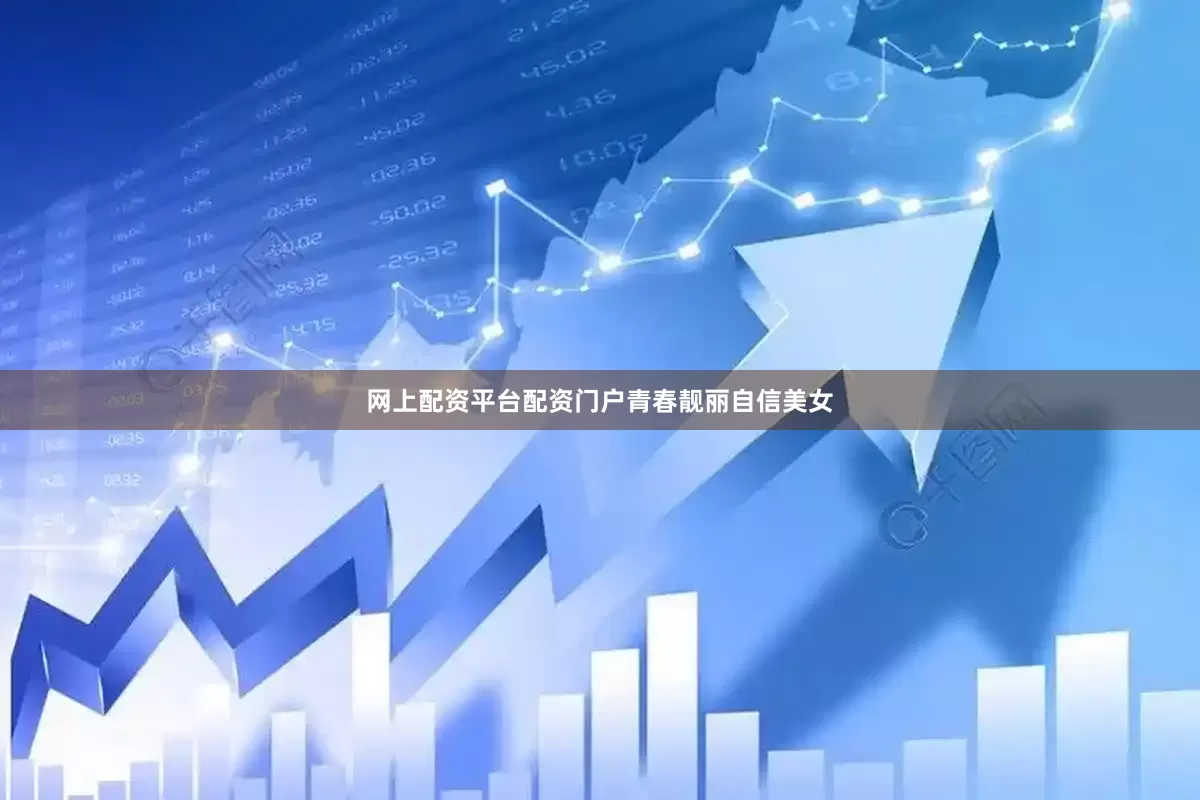 网上配资平台配资门户青春靓丽自信美女